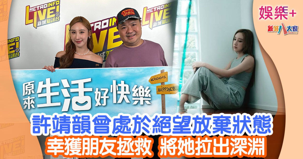 許靖韻曾處於絕望放棄狀態 幸獲朋友拯救將她拉出深淵