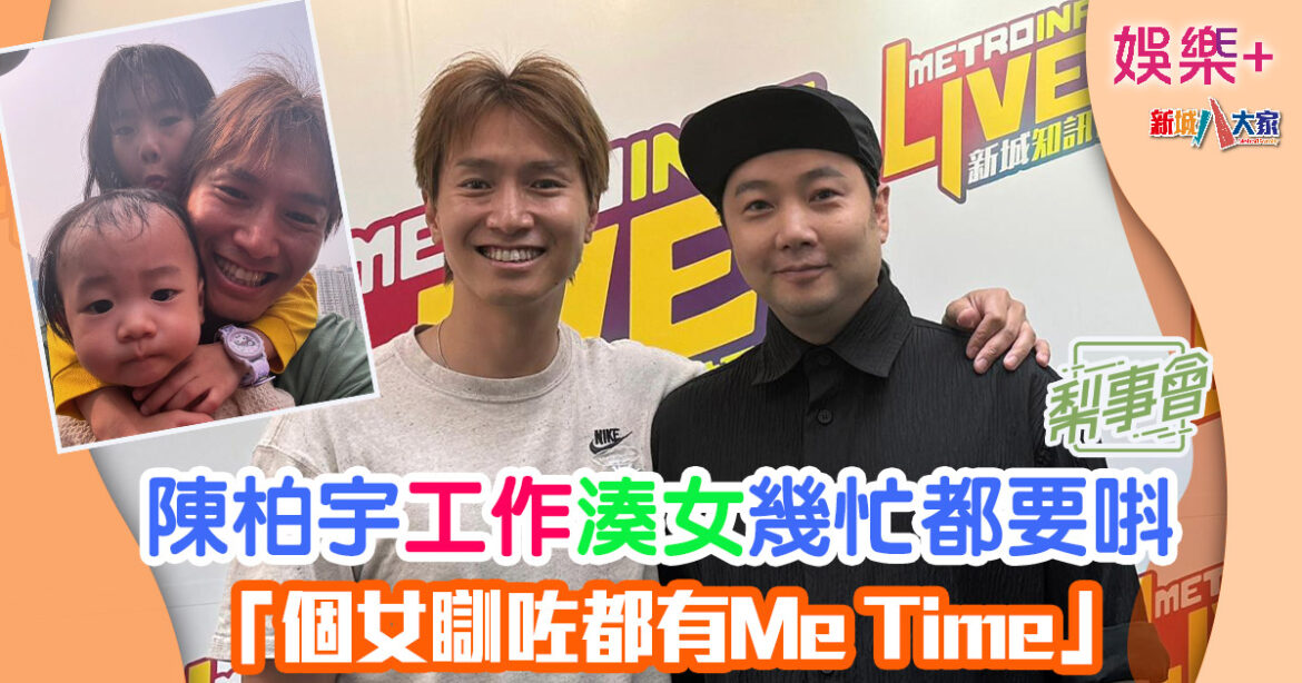 梨事會丨陳柏宇工作湊女幾忙都要唞 「個女瞓咗都有Me Time」