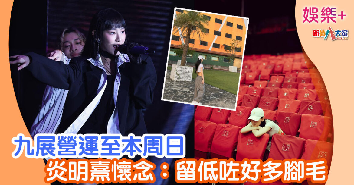 九展營運至本周日 炎明熹懷念：留低咗好多腳毛