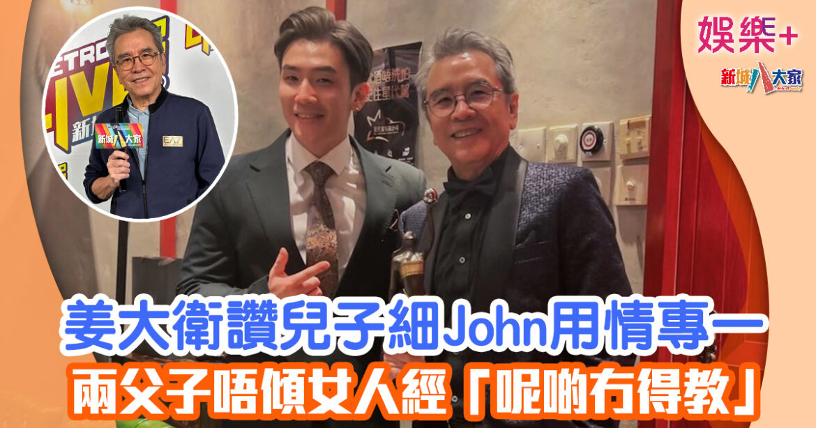 姜大衛讚兒子細John用情專一 兩父子唔傾女人經「呢啲冇得教」