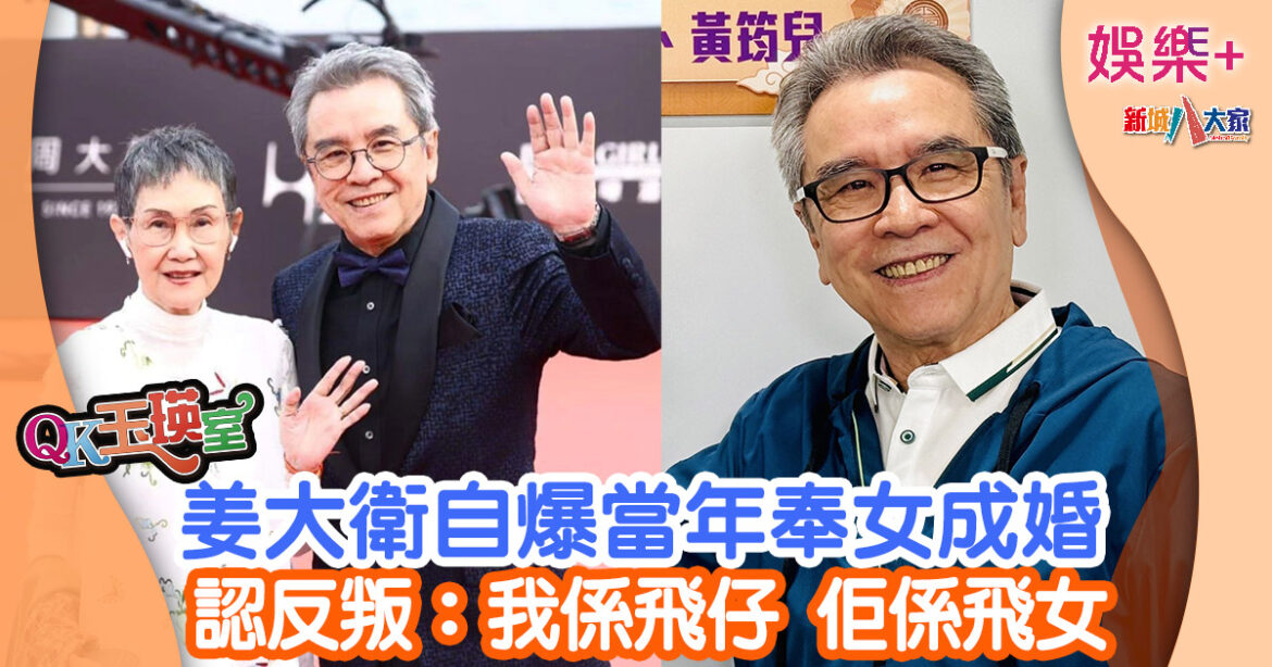 QK玉瑛室丨姜大衛自爆當年奉女成婚 認反叛：我係飛仔，佢係飛女