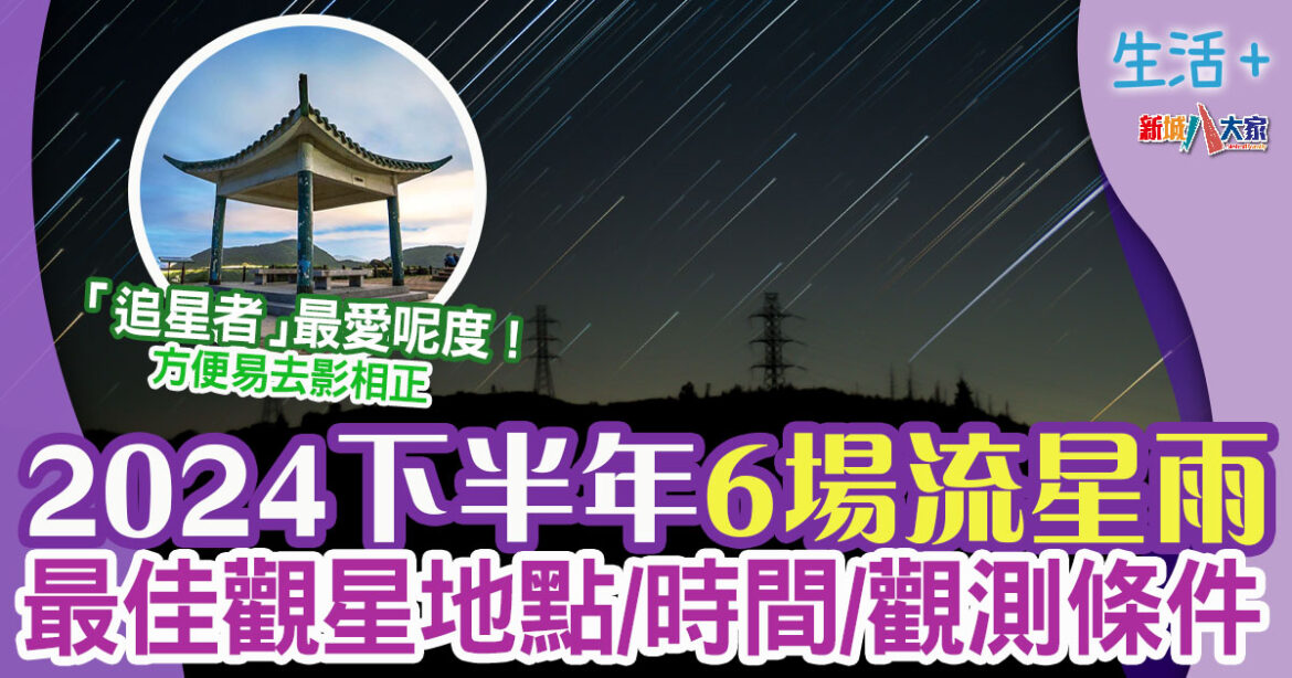 2024流星雨時間表 最佳觀星地點/觀測條件/出沒時間 最快7月有兩場