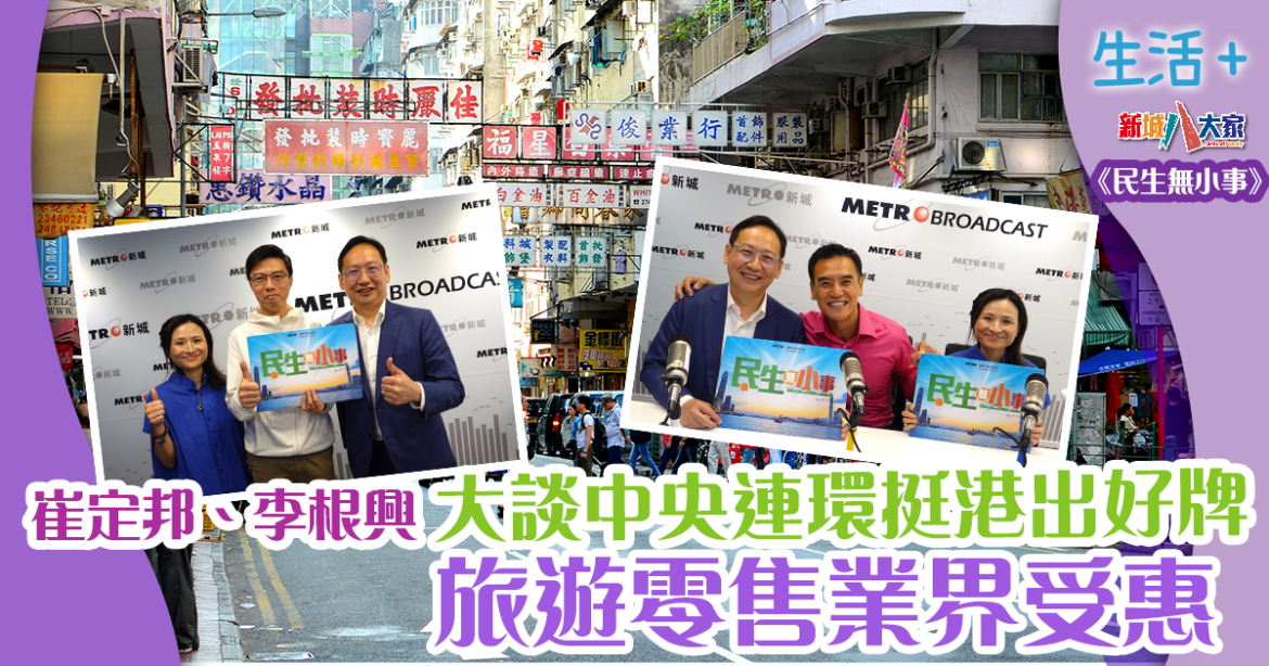 民生無小事｜崔定邦、李根興大談中央連環挺港出好牌 旅遊零售業界受惠