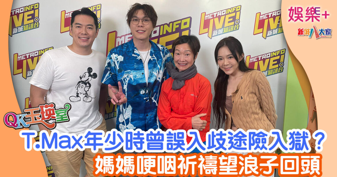 QK玉瑛室丨T.Max年少時曾誤入歧途險入獄？ 媽媽哽咽祈禱望浪子回頭