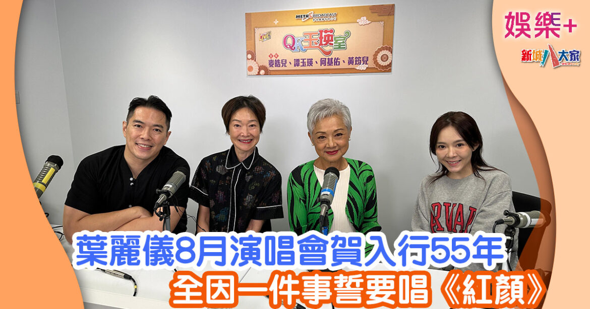 QK玉瑛室丨葉麗儀8月演唱會賀入行55年 全因一件事誓要唱《紅顏》
