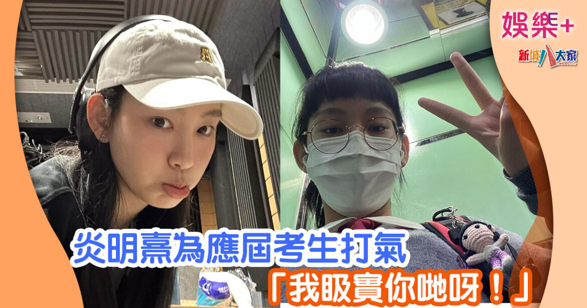 炎明熹為應屆考生打氣 「我𥄫實你哋呀！」