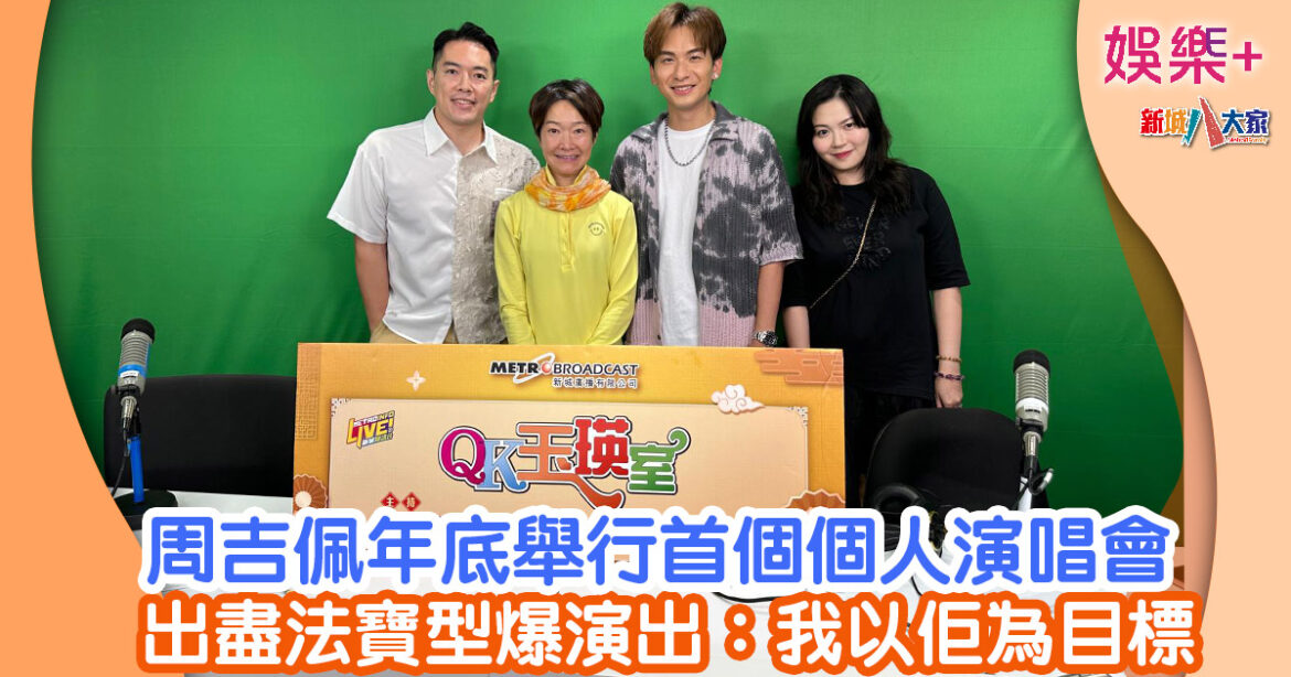 QK玉瑛室丨周吉佩年底舉行首個個人演唱會 出盡法寶型爆演出：我以佢為目標