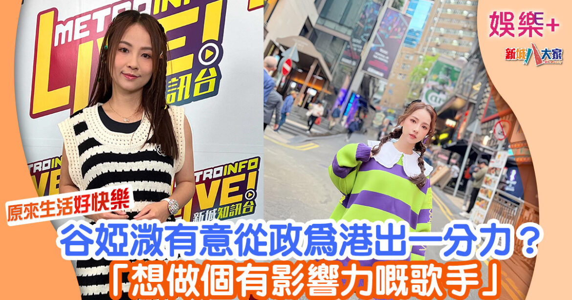 原來生活好快樂丨谷婭溦有意從政為港出一分力？ 「想做個有影響力嘅歌手」