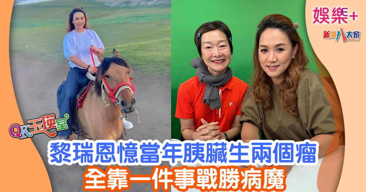 QK玉瑛室丨黎瑞恩憶當年胰臟生兩個瘤 全靠一件事戰勝病魔