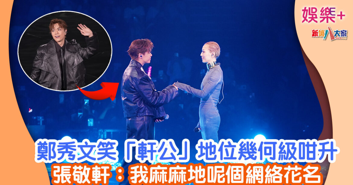 鄭秀文笑「軒公」地位幾何級咁升 張敬軒：我麻麻地呢個網絡花名