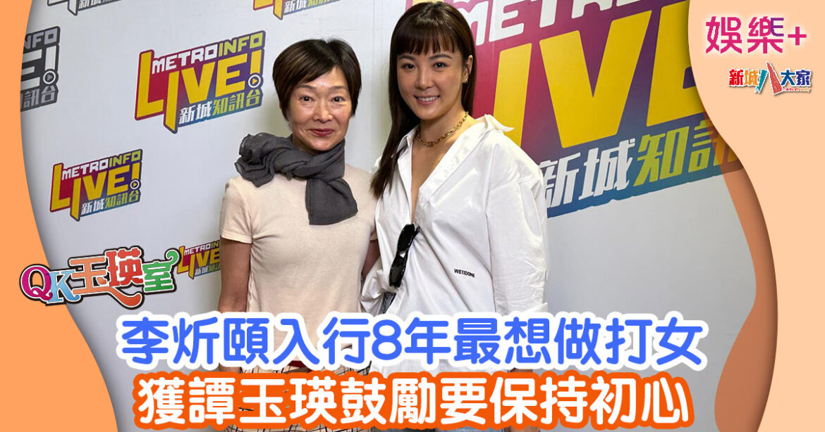 QK玉瑛室丨李炘頤入行8年最想做打女 獲譚玉瑛鼓勵要保持初心
