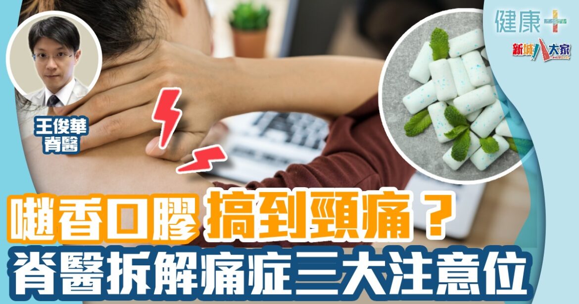 𡁻香口膠搞到頸痛？  脊醫拆解痛症三大注意位