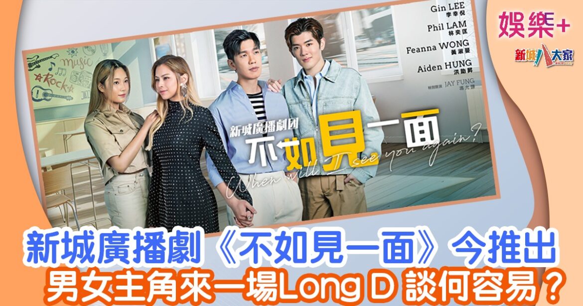 新城廣播劇《不如見一面》今推出 男女主角來一場Long D談何容易？