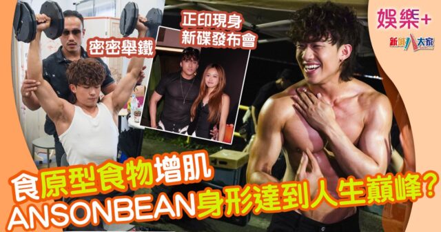 ANSONBEAN身形達到人生巔峰?食原型食物增肌 女友現身新碟發布會:「佢真係個好女仔!」 098098