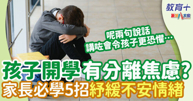開學準備 | 孩子開學感不安狂哭不停?五大貼士解決分離焦慮 開學準備-分離焦慮-不安