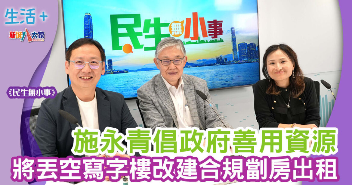 民生無小事|施永青倡政府善用資源 將丟空寫字樓改建合規劏房出租