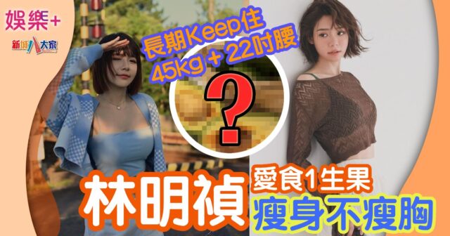 林明禎愛食1生果瘦身不瘦胸 長期Keep住45kg + 22吋腰 娛樂-勁爆娛樂-牛油果-林明禎
