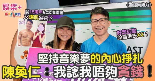 勁爆樂勢力|開15周年演唱會 陳奐仁:我諗我唔夠貪錢!堅持音樂夢的內心掙扎 FF