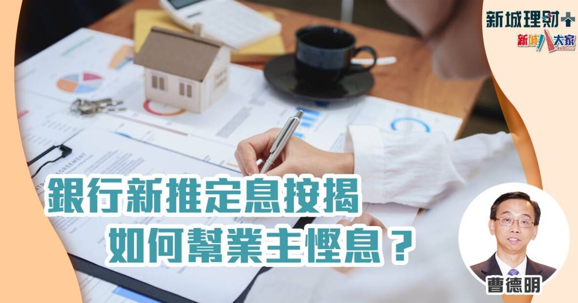 銀行新推的定息按揭如何幫業主慳息？