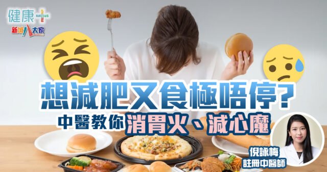 中醫調理|想減肥又食極唔停?中醫教你消胃火、減心魔 健康-中醫調理-減肥-腸胃健康-胃火