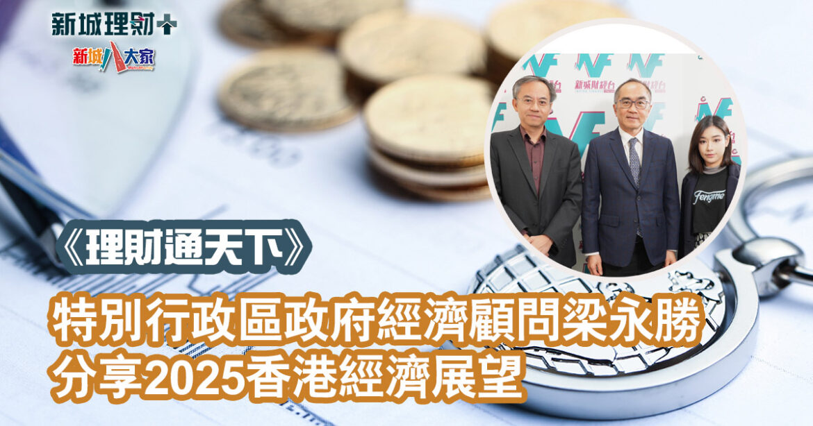 理財通天下|特別行政區政府經濟顧問梁永勝 分享2025香港經濟展望