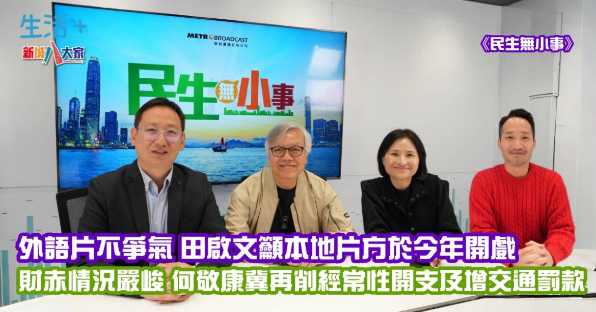 民生無小事｜外語片不爭氣 田啟文籲電影公司在今年開戲 財赤情況嚴峻 何敬康冀進一步削減經常性開支及增加交通罰款