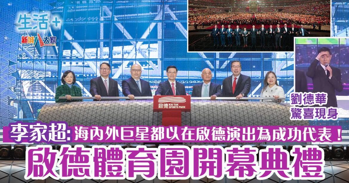 啟德體育園開幕典禮 李家超：海內外巨星都以在啟德演出為成功代表！