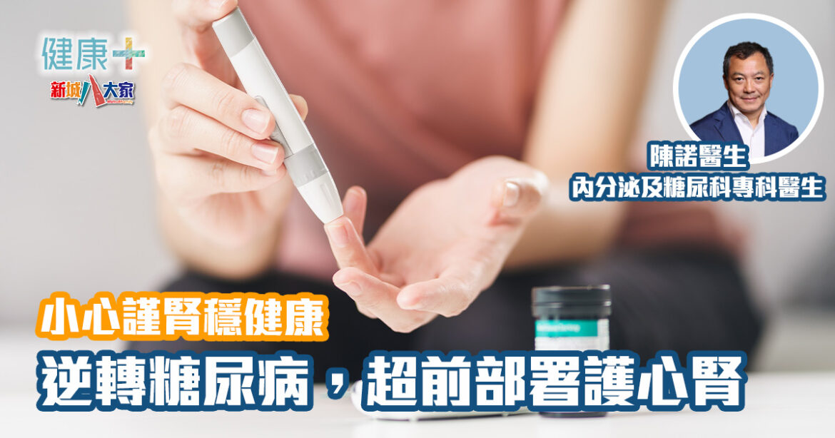小心謹腎穩健康｜逆轉糖尿病，超前部署護心腎｜陳諾醫生