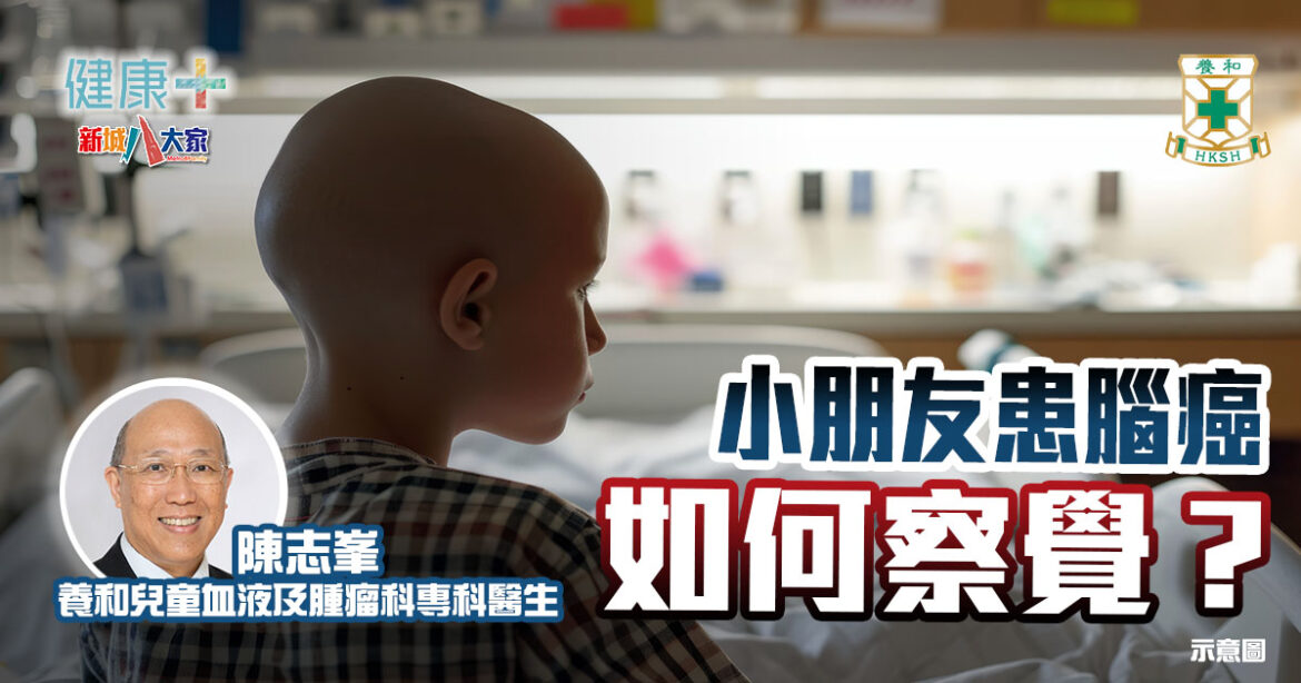 小朋友患腦癌如何察覺？｜養和兒童血液及腫瘤科專科陳志峯醫生