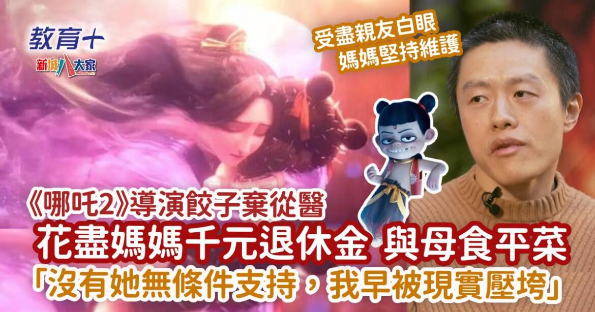 《哪吒2》導演棄從醫 每月使盡媽媽千元退休金 感激媽媽無條件支持