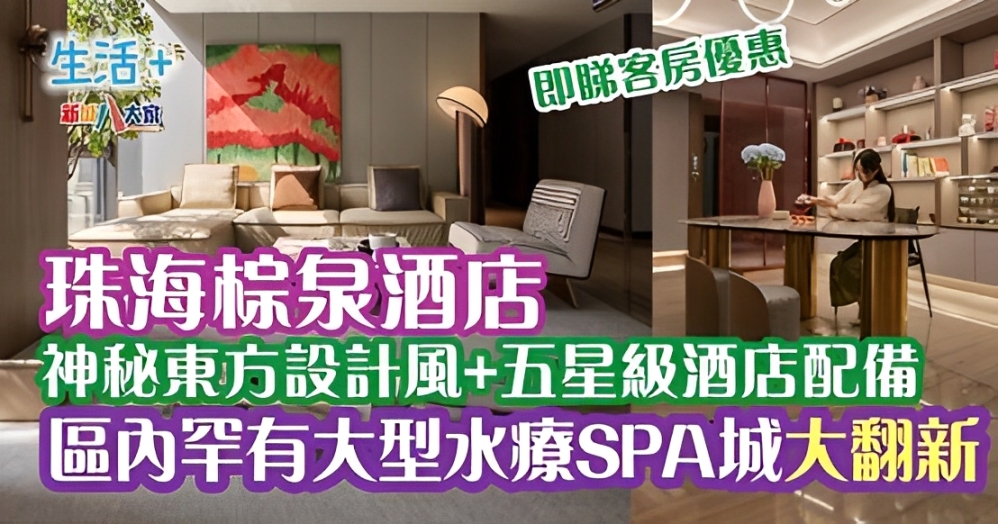 珠海棕泉酒店神秘東方設計風+五星級酒店配備 區內罕有大型水療SPA城大翻新