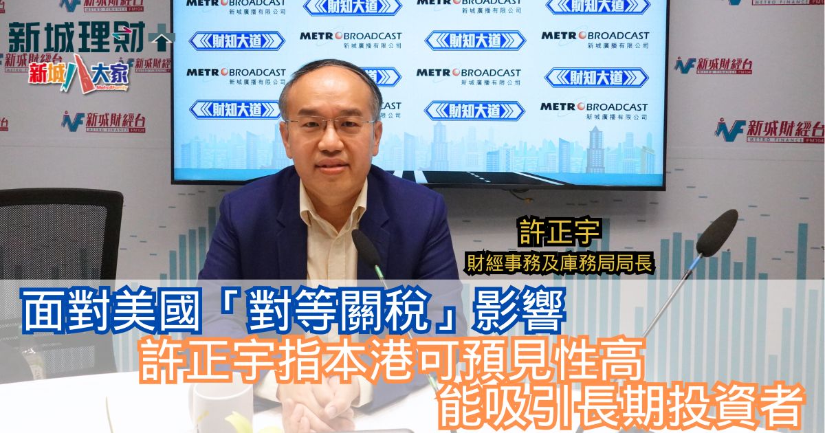 財知大道|面對美「對等關稅」影響 許正宇指本港可預見性高能吸引長期投資者 16-4-2025
