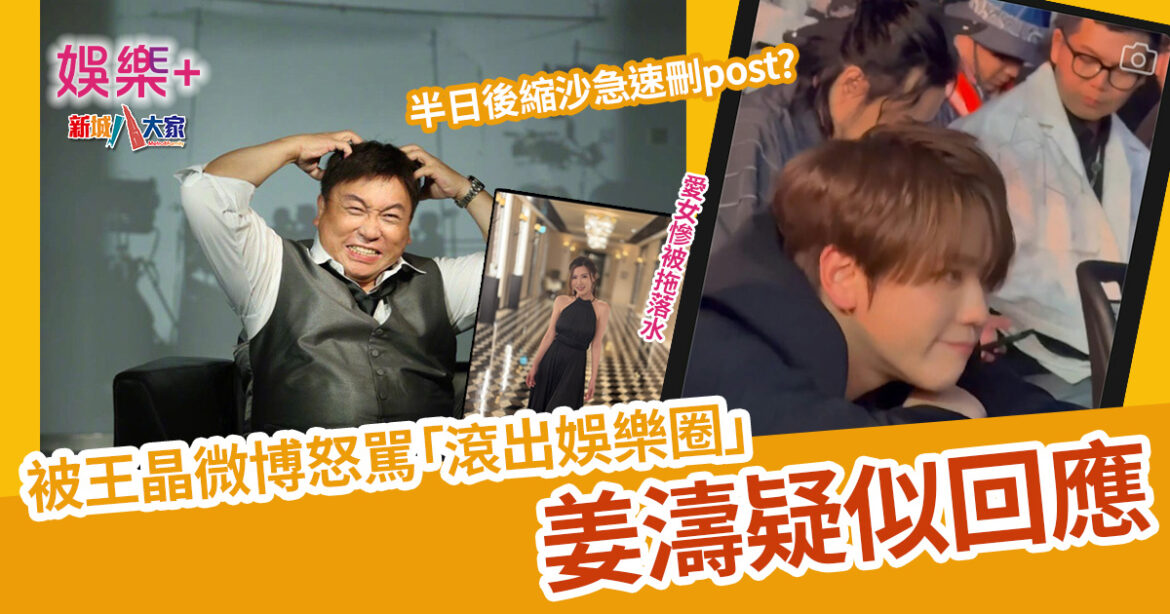 姜濤疑似回應|王晶微博怒駡「滾出娛樂圈」 半日後縮沙急速刪post?