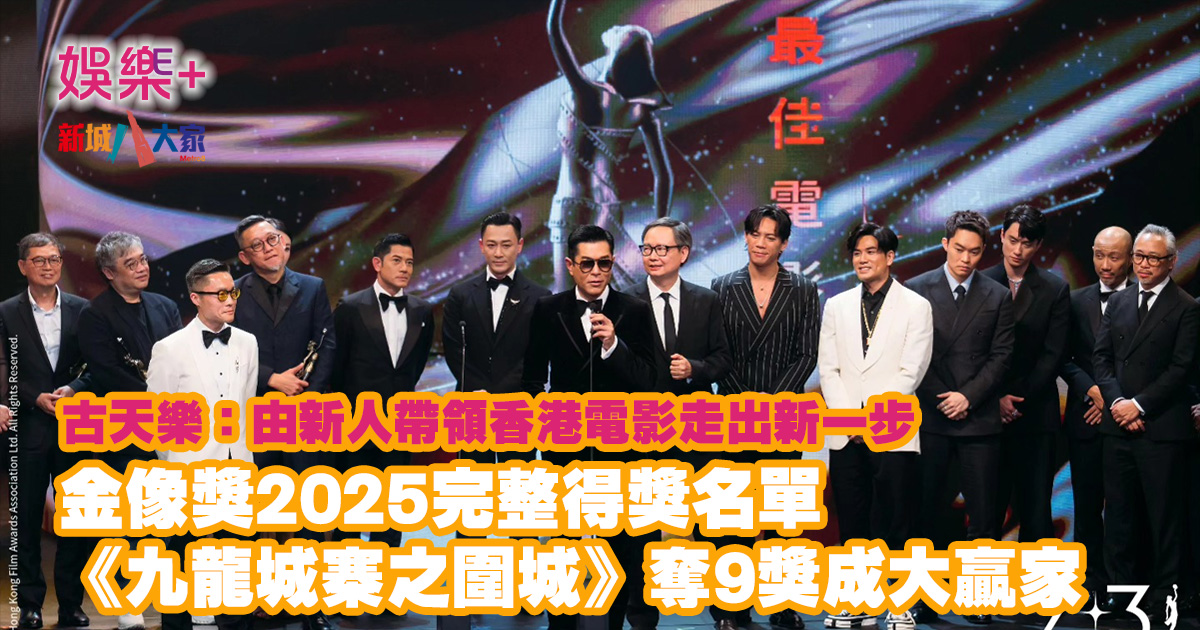 金像獎2025完整得獎名單︱《九龍城寨之圍城》奪9獎成大贏家 古天樂:由新人帶領香港電影走出新一步 20250428_ HK Film Awards