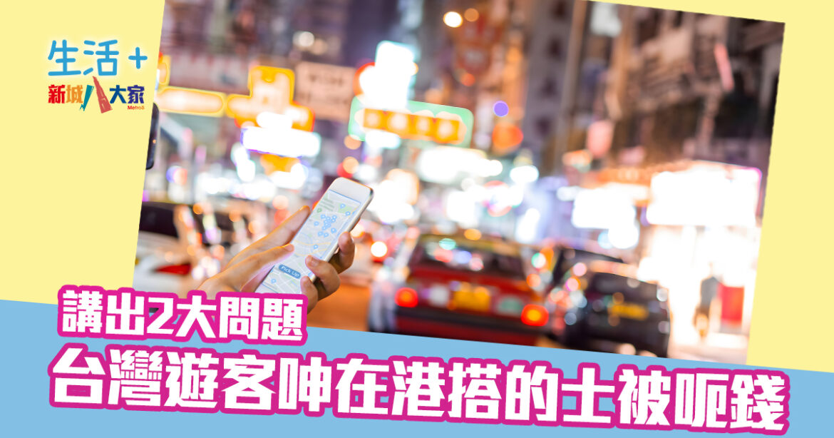台灣遊客呻在港搭的士被呃錢 講出2大問題
