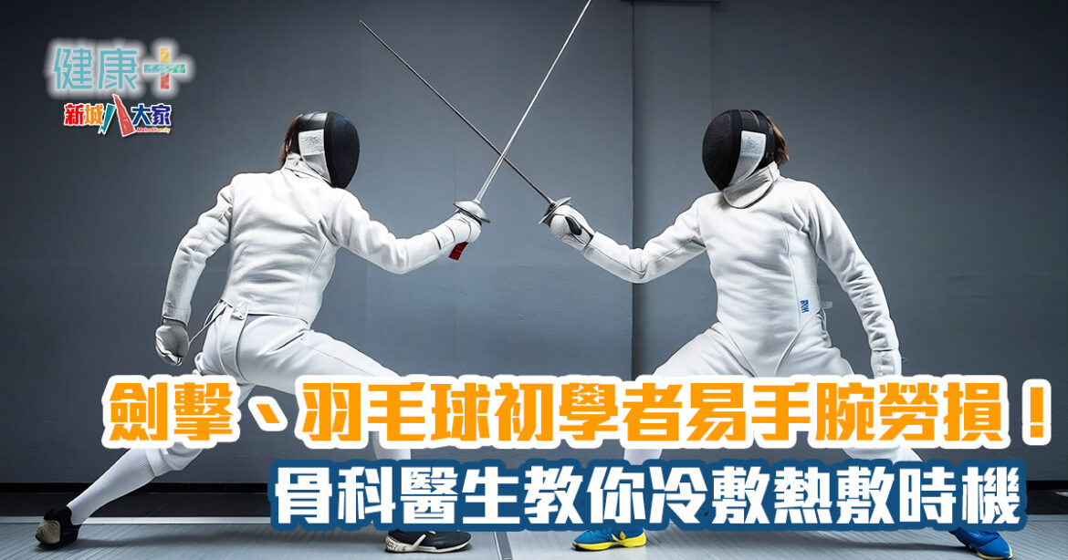 劍擊、羽毛球初學者易手腕勞損！骨科醫生教你冷敷熱敷時機