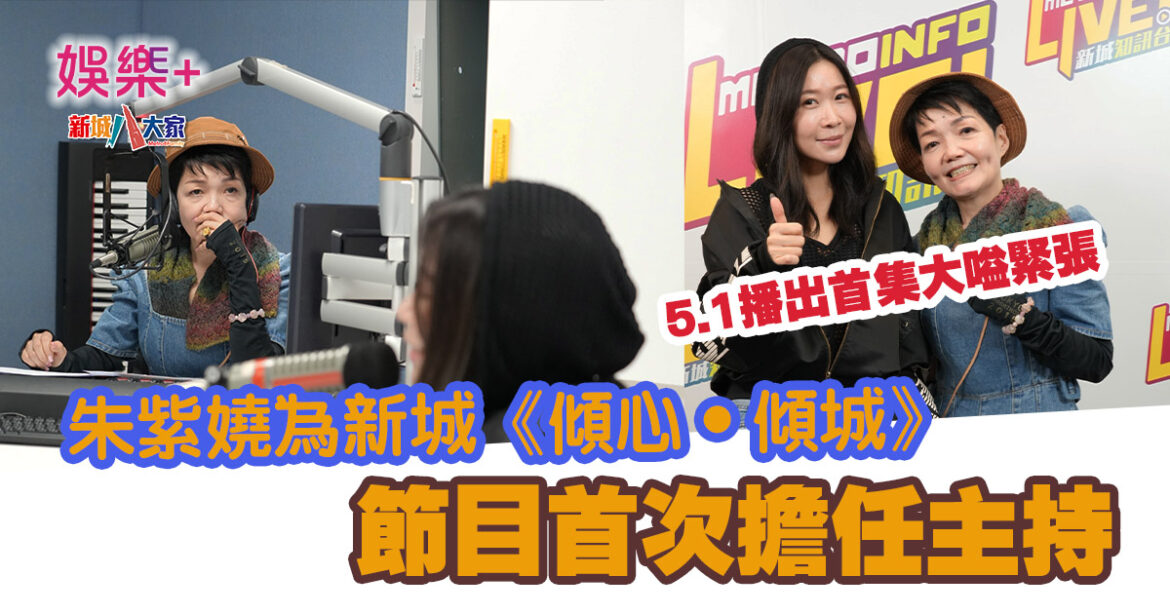 朱紫嬈為新城《傾心•傾城》 節目首次擔任主持 5.1播出首集大嗌緊張