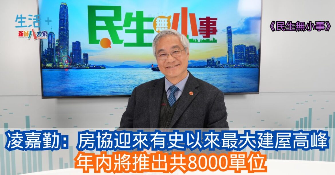 民生無小事｜凌嘉勤：房協迎來有史以來最大建屋高峰 年内將推出共8000單位
