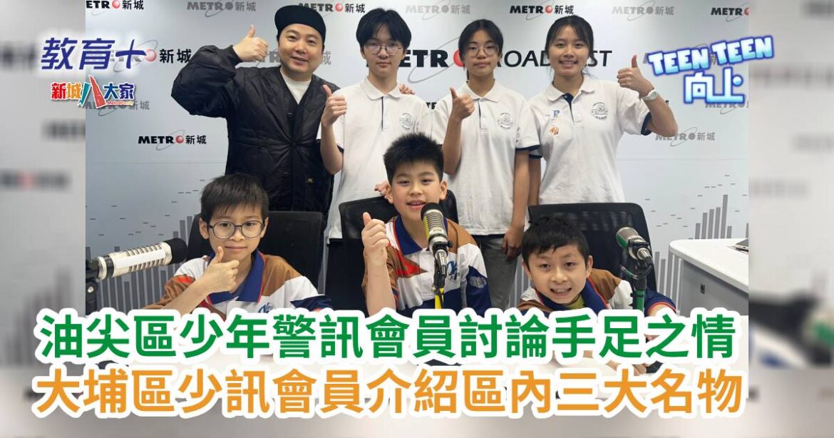 Teen Teen向上｜油尖區少年警訊會員討論手足之情 大埔區少訊會員介紹區內三大名物
