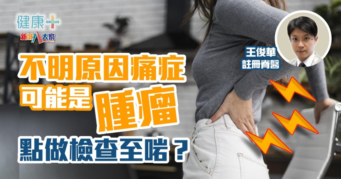 不明原因痛症可能是腫瘤  點做檢查至啱？