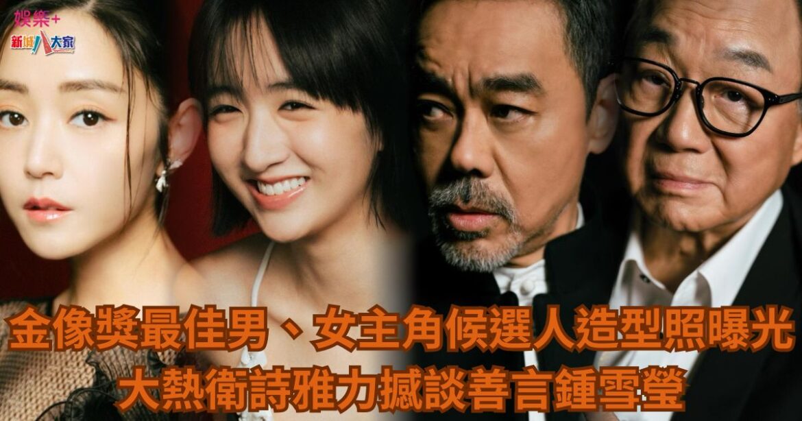 金像獎最佳男、女主角候選人造型照曝光 大熱衛詩雅力撼談善言鍾雪瑩