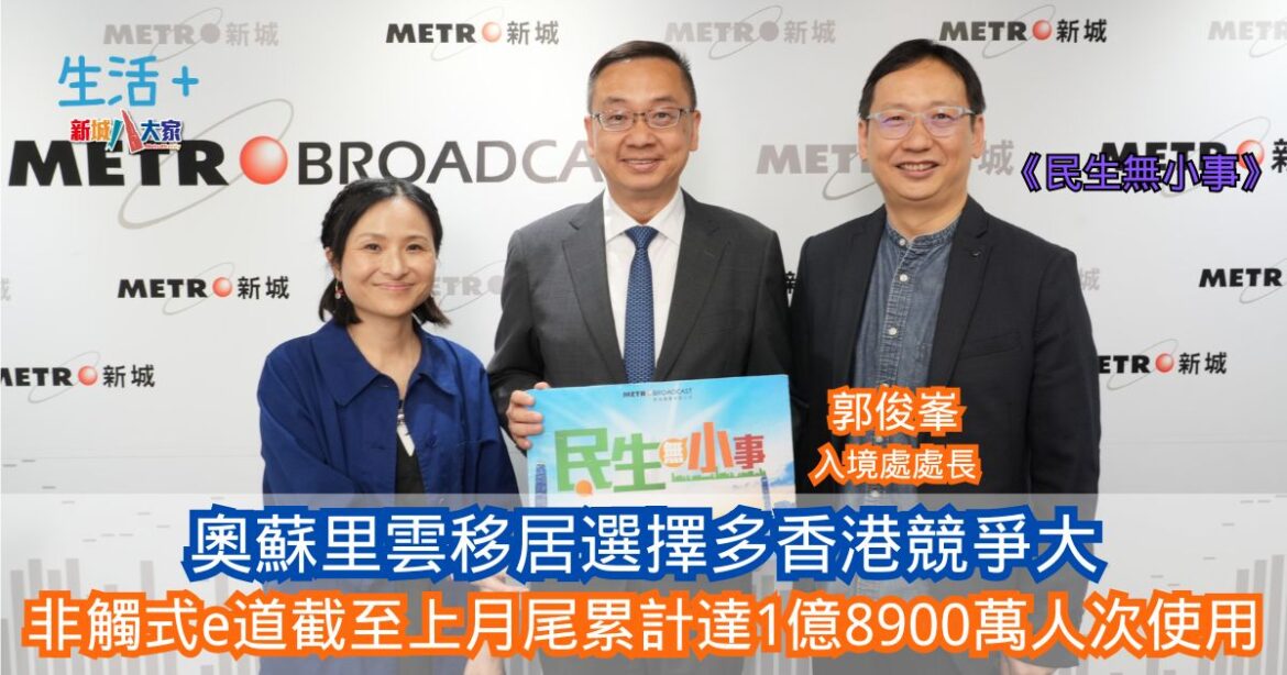 民生無小事｜郭俊峯：奧蘇里雲移居選擇多香港競爭大 非觸式e道推出截至上月尾累計達1億8900萬人次使用