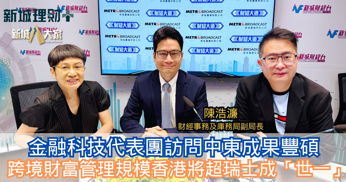 財知大道|金融科技代表團訪問中東成果豐碩 跨境財富管理規模香港將超瑞士成「世一」 19-5-2025