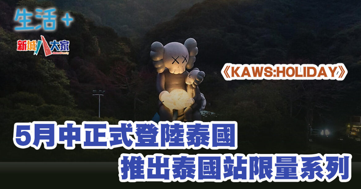 《KAWS:HOLIDAY》5月中正式登陸泰國 推出泰國站限量系列