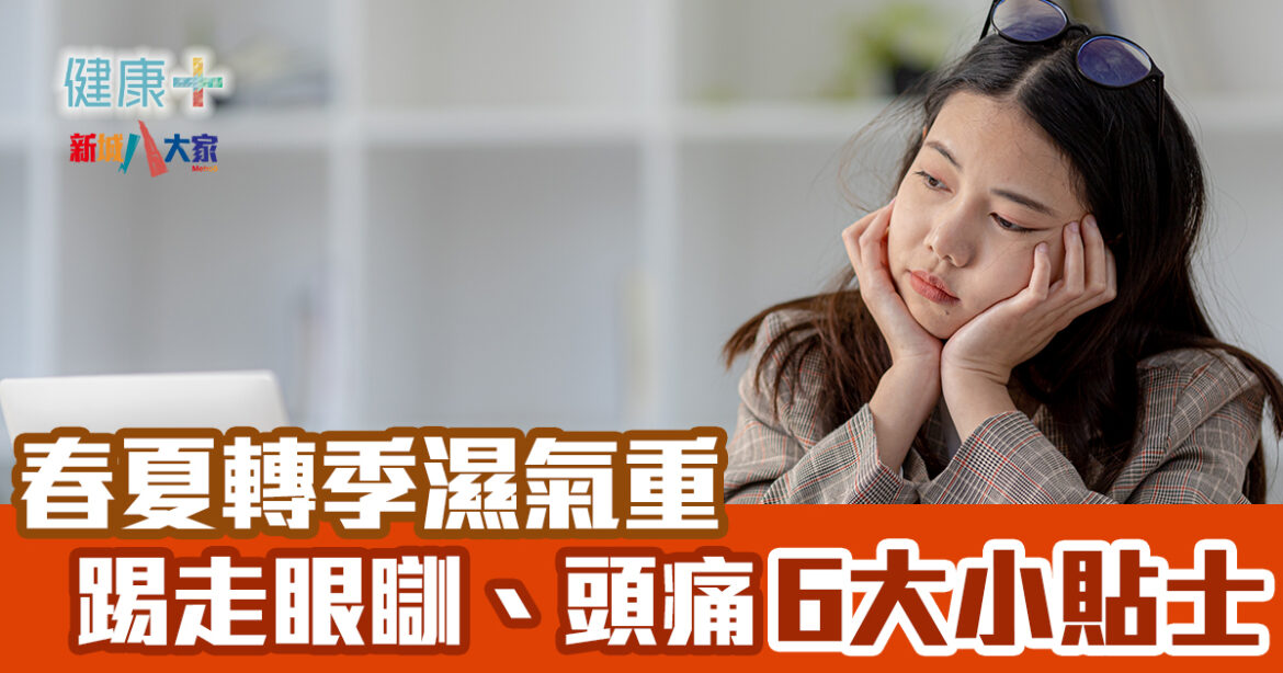 春夏轉季濕氣重 踢走眼瞓、頭痛6大小貼士