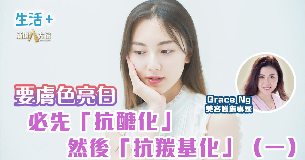 要膚色亮白，必先「抗醣化」然後「抗羰基化」（一）｜美肌教主