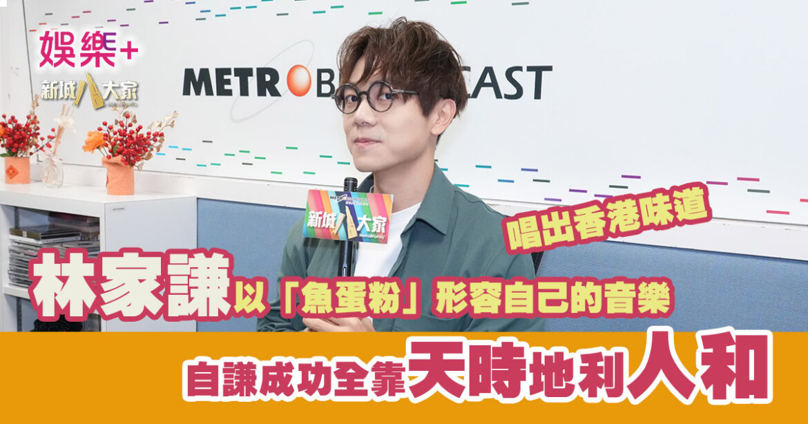 林家謙以「魚蛋粉」形容自己的音樂：充滿香港味道