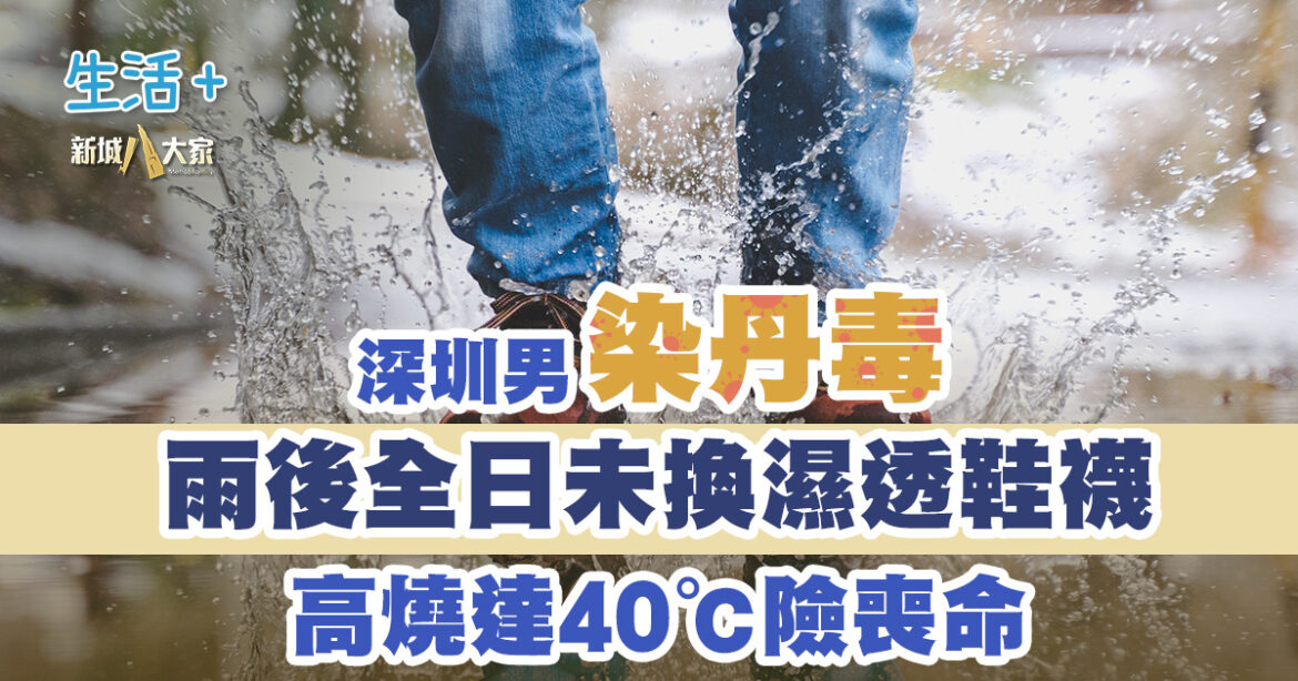 雨後全日未換濕透鞋襪 深圳男染丹毒高燒達40℃險喪命