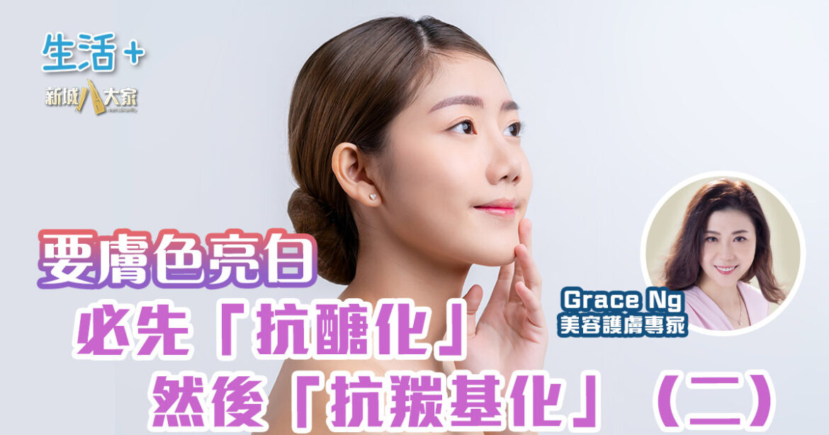 要膚色亮白，必先「抗醣化」然後「抗羰基化」（二）｜美肌教主