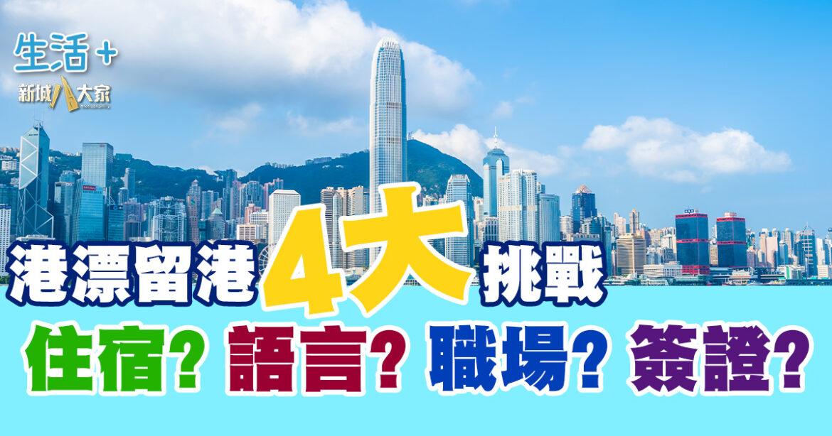 港漂留港4大挑戰丨住宿 語言 職場 簽證 邊樣最考起港漂？